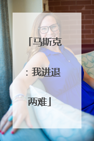 马斯克：我进退两难
