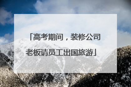 高考期间，装修公司老板请员工出国旅游