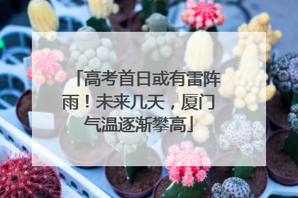 高考首日或有雷阵雨！未来几天，厦门气温逐渐攀高