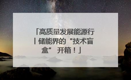 高质量发展能源行丨储能界的“技术盲盒” 开箱！