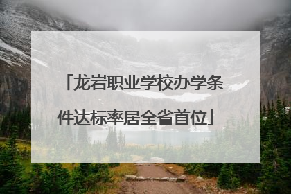龙岩职业学校办学条件达标率居全省首位