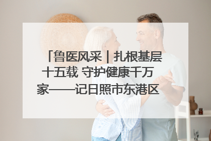 鲁医风采｜扎根基层十五载 守护健康千万家——记日照市东港区三庄中心卫生院院长、主治医师张守海