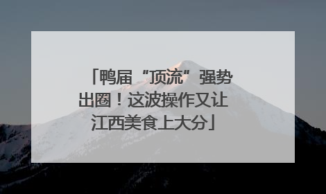 鸭届“顶流”强势出圈！这波操作又让江西美食上大分