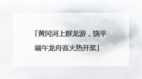 黄冈河上群龙游，饶平端午龙舟赛火热开桨