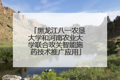 黑龙江八一农垦大学和河南农业大学联合攻关智能施药技术推广应用
