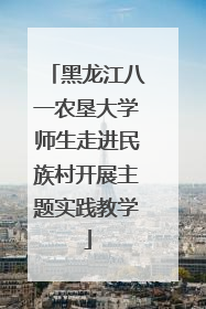黑龙江八一农垦大学师生走进民族村开展主题实践教学