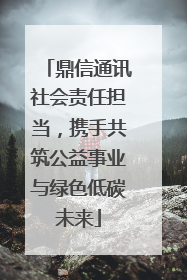 鼎信通讯社会责任担当，携手共筑公益事业与绿色低碳未来