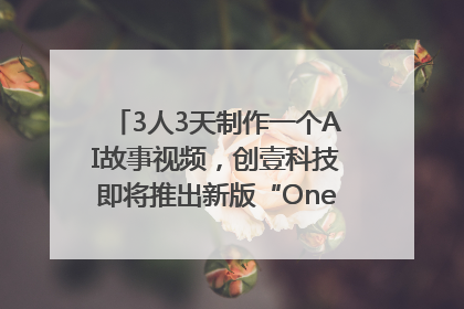 3人3天制作一个AI故事视频，创壹科技即将推出新版“OneStory”平台