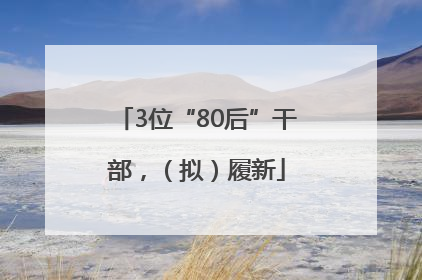 3位“80后”干部，（拟）履新