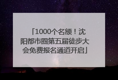 1000个名额！沈阳都市圈第五届徒步大会免费报名通道开启