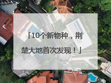 10个新物种，荆楚大地首次发现！