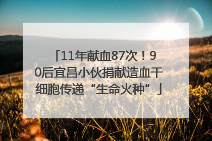 11年献血87次！90后宜昌小伙捐献造血干细胞传递“生命火种”
