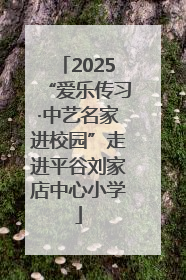2025“爱乐传习·中艺名家进校园”走进平谷刘家店中心小学