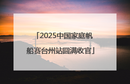 2025中国家庭帆船赛台州站圆满收官