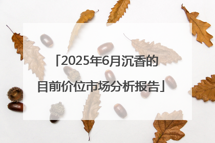 2025年6月沉香的目前价位市场分析报告