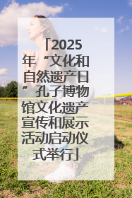 2025年“文化和自然遗产日”孔子博物馆文化遗产宣传和展示活动启动仪式举行