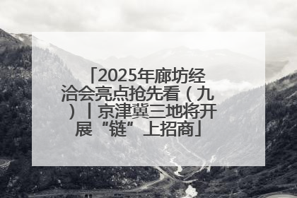 2025年廊坊经洽会亮点抢先看（九）丨京津冀三地将开展“链”上招商