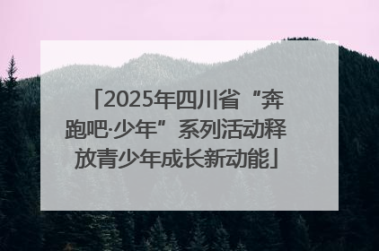 2025年四川省“奔跑吧·少年”系列活动释放青少年成长新动能