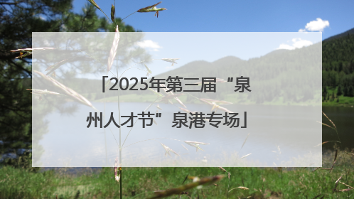 2025年第三届“泉州人才节”泉港专场