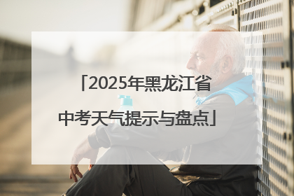 2025年黑龙江省中考天气提示与盘点
