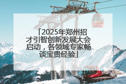 2025年郑州招才引智创新发展大会启动，各领域专家畅谈宝贵经验