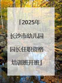 2025年长沙市幼儿园园长任职资格培训班开班