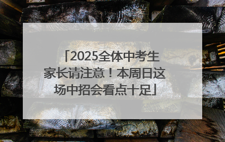 2025全体中考生家长请注意！本周日这场中招会看点十足