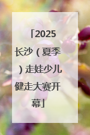 2025长沙（夏季）走娃少儿健走大赛开幕