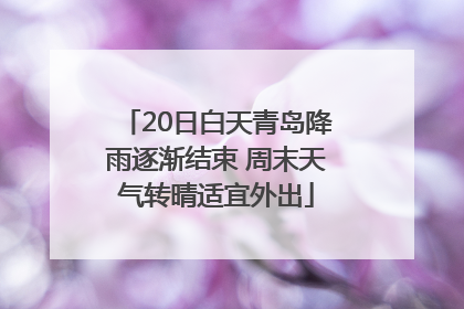 20日白天青岛降雨逐渐结束 周末天气转晴适宜外出
