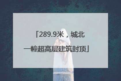 289.9米，城北一幢超高层建筑封顶