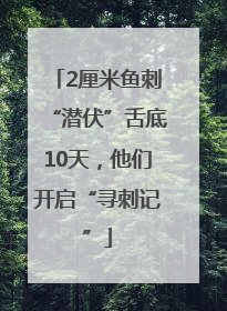 2厘米鱼刺“潜伏”舌底10天，他们开启“寻刺记”