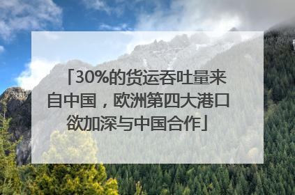 30%的货运吞吐量来自中国，欧洲第四大港口欲加深与中国合作