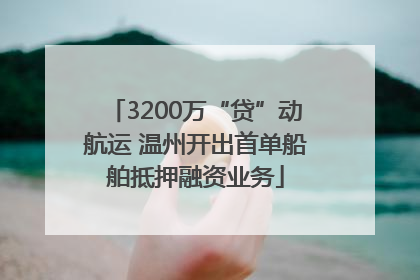 3200万“贷”动航运 温州开出首单船舶抵押融资业务