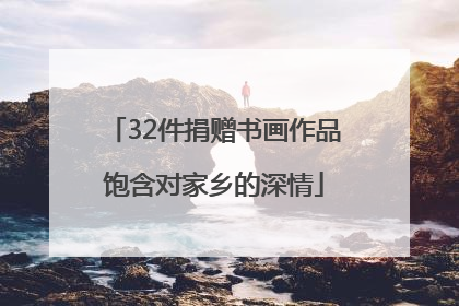 32件捐赠书画作品饱含对家乡的深情