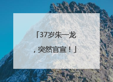 37岁朱一龙，突然官宣！