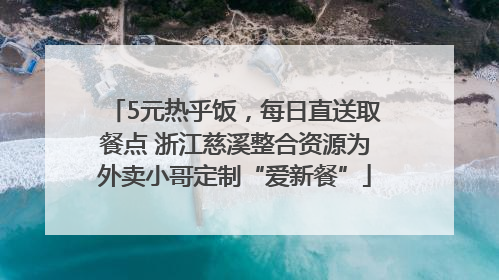 5元热乎饭，每日直送取餐点 浙江慈溪整合资源为外卖小哥定制“爱新餐”