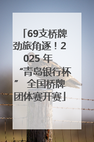 69支桥牌劲旅角逐！2025 年 “青岛银行杯” 全国桥牌团体赛开赛