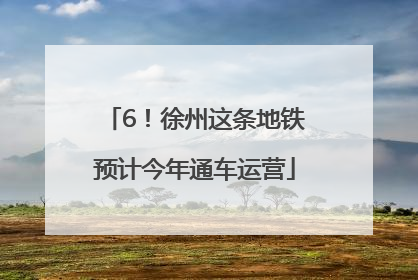 6！徐州这条地铁预计今年通车运营