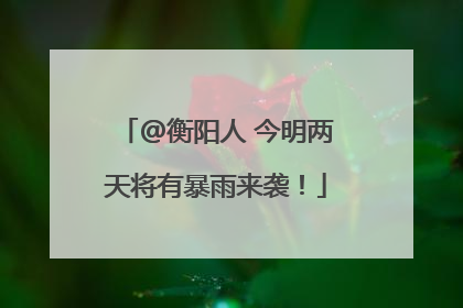 @衡阳人 今明两天将有暴雨来袭！