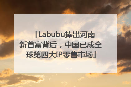 Labubu捧出河南新首富背后，中国已成全球第四大IP零售市场
