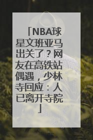 NBA球星文班亚马出关了？网友在高铁站偶遇，少林寺回应：人已离开寺院